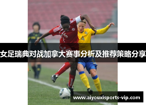 女足瑞典对战加拿大赛事分析及推荐策略分享