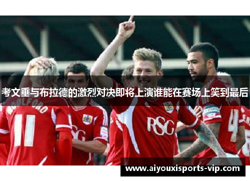 考文垂与布拉德的激烈对决即将上演谁能在赛场上笑到最后