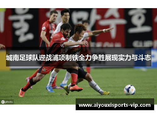 城南足球队迎战浦项制铁全力争胜展现实力与斗志