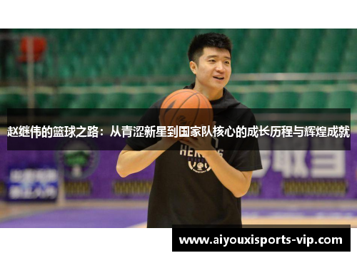 赵继伟的篮球之路：从青涩新星到国家队核心的成长历程与辉煌成就