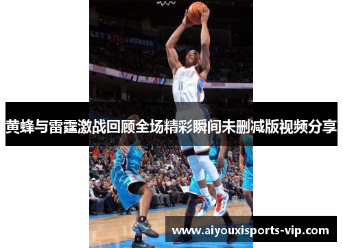 黄蜂与雷霆激战回顾全场精彩瞬间未删减版视频分享